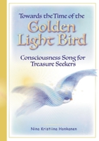 Towards the Time of the Golden Light Bird: Consciousness Song for Treasure Seekers 9528021476 Book Cover