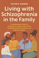 Living with Schizophrenia in the Family: A Compassionate Guide for Everything You Need to Know About Caregiving, Emotional Wellness, and Long-Term Support B0FGTYS7T7 Book Cover