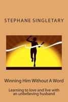 Winning Him Without a Word: Learning to Love and Live with an Unbelieving Husband 1494724146 Book Cover
