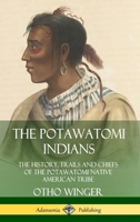 The Potawatomi Indians: The History, Trails and Chiefs of the Potawatomi Native American Tribe (Hardcover) 0359747507 Book Cover