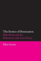 The Erotics of Domination: Male Desire and the Mistress in Latin Love Poetry 080614050X Book Cover