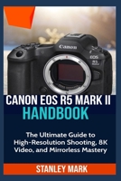 CANON EOS R5 MARK II: The Ultimate Guide to High-Resolution Shooting, 8K Video, and Mirrorless Mastery B0FFB5MS4X Book Cover