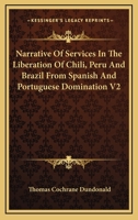 Narrative Of Services In The Liberation Of Chili, Peru And Brazil From Spanish And Portuguese Domination V2 1432549952 Book Cover