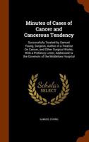 Minutes of Cases of Cancer and Cancerous Tendency: Successfully Treated by Samuel Young, Surgeon; Author of a Treatise on Cancer, and Other Surgical Works; With a Prefatory Letter, Addressed to the Go 1142107434 Book Cover