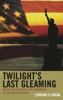 Twilight's Last Gleaming: American Hegemony and Dominance in the Modern World 0739171151 Book Cover