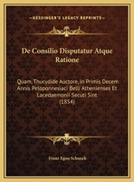 De Consilio Disputatur Atque Ratione: Quam, Thucydide Auctore, In Primis Decem Annis Peloponnesiaci Belli Athenienses Et Lacedaemonii Secuti Sint (1854) 1162282738 Book Cover