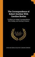 The Correspondence of Robert Southey With Caroline Bowles: To Which Are Added: Correspondence With Shelley, and Southey's Dreams 1017615667 Book Cover