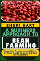 A BUSINESS APPROACH TO BEAN FARMING: Complete Entrepreneurial Step By Step Guide To Bean Garden From Scratch B0CTTZJXF9 Book Cover