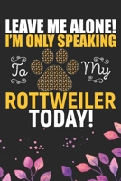Leave Me Alone! I'm Only Speaking to My Rottweiler Today: Cool Rottweiler Dog Journal Notebook - Rottweiler Puppy Lover Gifts - Funny Rottweiler Dog Notebook - Rottweiler Owner Gifts - Rottweiler Dad  1712480979 Book Cover