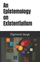 An Epistemology on Existentialism 1539630811 Book Cover
