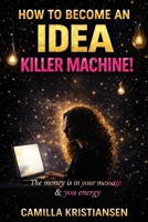 How to become an idea killer machine!: The money is your message & you energy B08BWHQBZX Book Cover