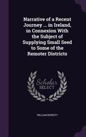 Narrative Of A Recent Journey Of Six Weeks In Ireland: In Connection With The Subject Of Supplying Small Seed To Some Of The Remoter Districts 1164871005 Book Cover