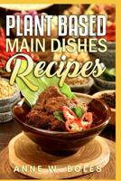 Plant Based Main Dishes Recipes: Beginner's Cookbook to Healthy Plant-Based Eating 1792817436 Book Cover