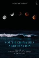 The South China Sea Arbitration: Toward an International Legal Order in the Oceans 1509952217 Book Cover