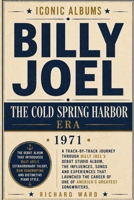 Iconic Albums Billy Joel The Cold Spring Harbour Era (1971): A Track-by-Track Journey Through Billy Joel's Debut Solo Album, The Influences, Songs and ... of one of America's Greatest Songwriters B0HGV4MGCY Book Cover