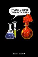 I Think You're Overreacting Science Notebook: Chemistry Overreacting Joke Notebook 1082196983 Book Cover