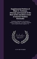 Supplemental Petition of Major G. Tochman, Attorney and Counsel of the Next of Kin and Heirs at Law of General Thadeus Kosciusko: Containing a Rejoinder to the Answer of Joseph H. Bradley, Esq., Couns 1359584269 Book Cover