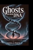 Ghosts in Our DNA: The Forgotten Architects of Humanity B0FMJXHCFX Book Cover