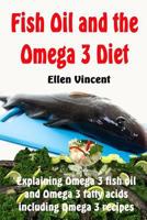 Fish Oil and the Omega 3 Diet: Explaining Omega 3 fish oil and Omega 3 fatty acids including Omega 3 recipes 1492940062 Book Cover