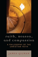 Faith, Reason, and Compassion: A Philosophy of the Christian Faith 0742552713 Book Cover