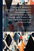 Franz V. Kobell's Tafeln Zur Bestimmung Der Mineralien Mittelst Einfacher Chemischer Versuche Auf Trockenem Und Nassem Weg 114723471X Book Cover