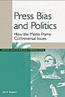 Press Bias and Politics: How the Media Frame Controversial Issues (Praeger Series in Political Communication) 0275977595 Book Cover
