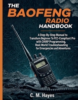 The Baofeng Radio Handbook: A Step-By-Step Manual to Transform from Beginner To FCC-Compliant Pro with the CHIRP Programming, Real-World Troubleshooting for Emergencies and Adventures B0FNCT3LT3 Book Cover