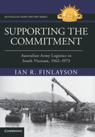 Supporting the Commitment: Australian Army Logistics in South Vietnam, 1962–1973 (Australian Army History Series) 1009637673 Book Cover