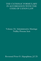 The Catholic Formulary in Accordance with the Code of Canon Law: Volume 3A: Administrative Process Marriage Nullity Acts 1658622634 Book Cover