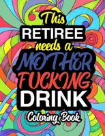 This Retiree Needs A Mother Fucking Drink: A Sweary Adult Coloring Book For Swearing Like A Retiree | Holiday Gift & Birthday Present For Retired Man ... Retirement Women: Funny Gifts For Retirement 1711359378 Book Cover