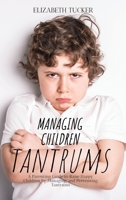 Managing Children Tantrums: A Parenting Guide to Raise Happy Children by Managing and Preventing Tantrums 1802348573 Book Cover
