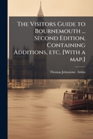 The Visitors Guide to Bournemouth ... Second Edition, Containing Additions, etc. [With a map.] 1024294455 Book Cover