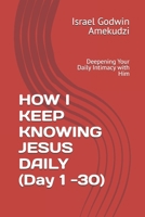 HOW I KEEP KNOWING JESUS DAILY (Day 1 -30): Deepening Your Daily Intimacy with Him B0GQNFHQ79 Book Cover