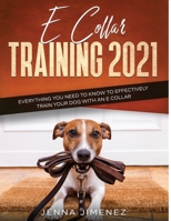 E Collar Training2021: Everything You Need to Know to Effectively Train Your Dog with an E Collar 1954182465 Book Cover