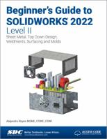 Beginner's Guide to Solidworks 2022 - Level II: Sheet Metal, Top Down Design, Weldments, Surfacing and Molds 1630574740 Book Cover