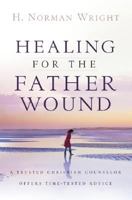 Healing for the Father Wound: A Trusted Christian Counselor Offers Time-Tested Advice 0764205358 Book Cover