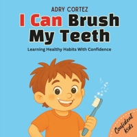I Can Brush My Teeth: A Confidence-Building Book for Kids About Brushing Teeth. Learning Healthy Habits For Kids (Confident Kids) B0G7J3W1ZS Book Cover
