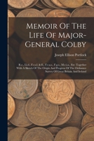 Memoir of the Life of Major-General Colby, Ttogether with a Sketch of the Origin & Progress of the Ordnance Survey of Great Britain & Ireland 1018675108 Book Cover
