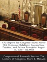 Crs Report for Congress: South Korea-U.S. Economic Relations: Cooperation, Friction, and Future Prospects: July 1, 2004 - Rl30566 129525512X Book Cover