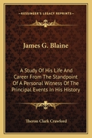 James G. Blaine: A Study of His Life and Career, from the Standpoint of a Personal Witness of the Principal Events in His History 1344885632 Book Cover