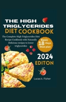 The High Triglycerides Diet Cookbook: The Complete High Triglycerides Diet Recipe Cookbook with Naturally Delicious recipes to lower triglycerides B0CNK745M8 Book Cover