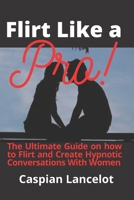 Flirt Like a Pro!: The Ultimate Guide on how to Flirt and Create Hypnotic Conversations With Women B09KNCY37B Book Cover