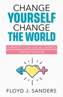 Change Yourself, Change the World: Harness Your Sexual Energy for Activation 9694292395 Book Cover