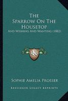 The Sparrow on the Housetop, and Wishing and Wanting 1120929857 Book Cover