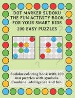 Dot Marker Sudoku - The Fun Activity Book For Your Smart Kids - 200 Easy Puzzles: Sudoku coloring book with 200 4x4 puzzles with symbols. Combine intelligence and fun. B08ZVZKDXB Book Cover