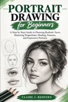 Portrait Drawing for Beginners: A Step by Step Guide to Drawing Realistic Faces, Mastering Proportions, Shading, Features, and Expressive Portraits B0HKDV85GK Book Cover