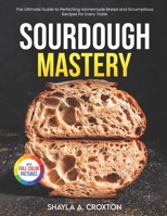 Sourdough Mastery: The Ultimate Guide to Perfecting Homemade Bread and Scrumptious Recipes for Every Taste| Full Color Edition B0CPYSXMNH Book Cover