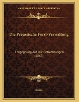 Die Preussische Forst-Verwaltung: Entgegnung Auf Die Betrachtungen (1867) 1161119027 Book Cover