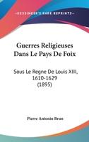 Guerres Religieuses Dans Le Pays De Foix: Sous Le Regne De Louis XIII, 1610-1629 (1895) 1272193772 Book Cover