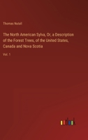 The North American Sylva, Or, a Description of the Forest Trees, of the United States, Canada and Nova Scotia: Vol. 1 3368120840 Book Cover